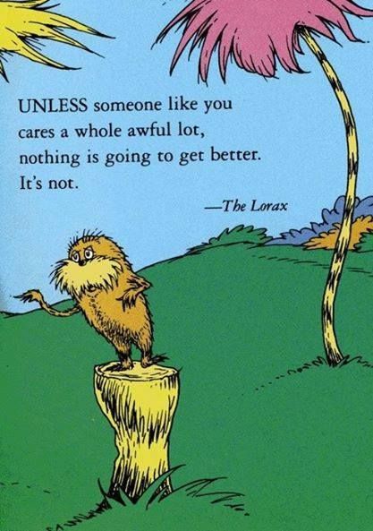 from https://ar.pinterest.com/pin/593912269602322260/ Lorax quote : Unless someone like you cares an awful lot, nothing is going to get better, it's not.